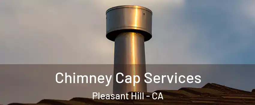  Chimney Cap Services Pleasant Hill - CA