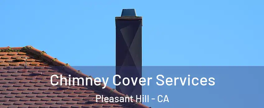 Chimney Cover Services Pleasant Hill - CA