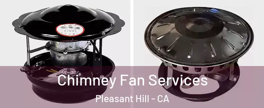  Chimney Fan Services Pleasant Hill - CA