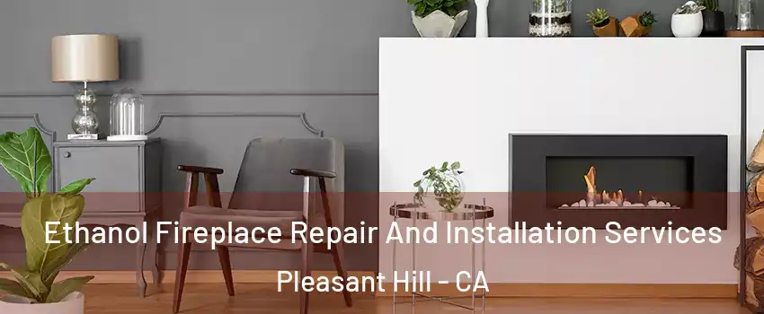  Ethanol Fireplace Repair And Installation Services Pleasant Hill - CA