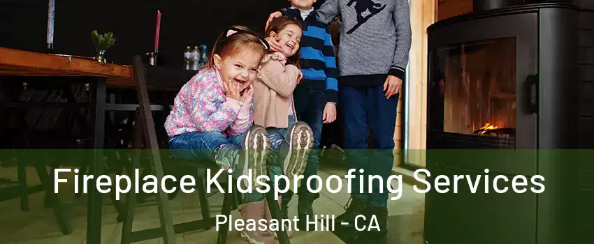  Fireplace Kidsproofing Services Pleasant Hill - CA