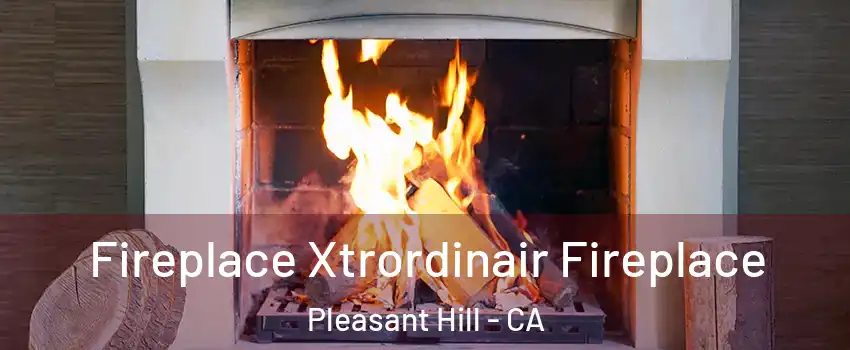  Fireplace Xtrordinair Fireplace Pleasant Hill - CA