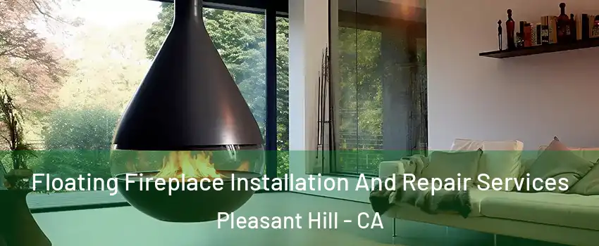 Floating Fireplace Installation And Repair Services Pleasant Hill - CA