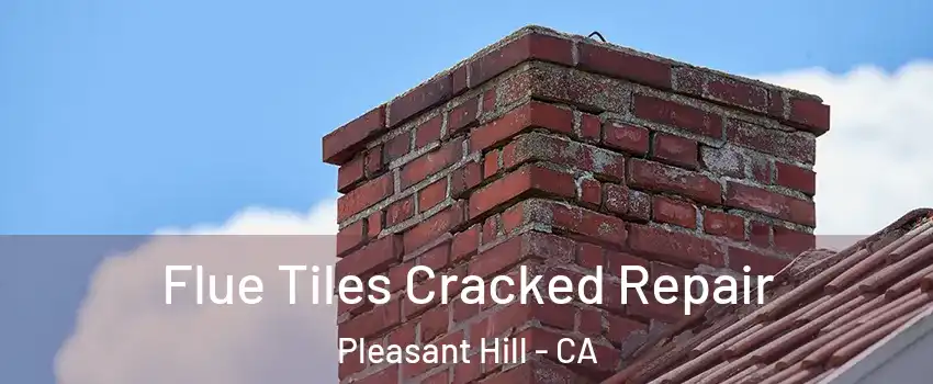  Flue Tiles Cracked Repair Pleasant Hill - CA