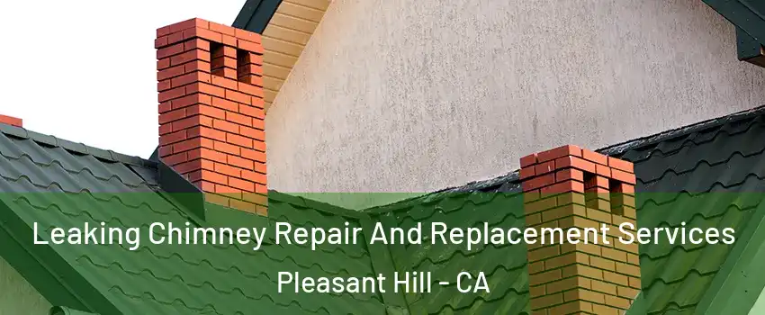  Leaking Chimney Repair And Replacement Services Pleasant Hill - CA