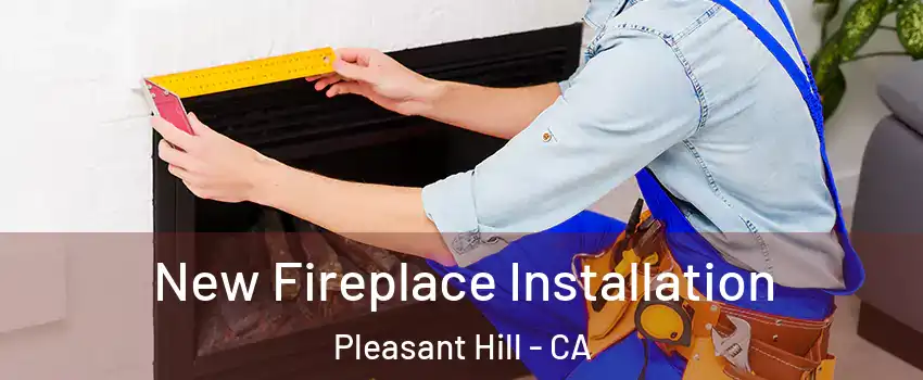  New Fireplace Installation Pleasant Hill - CA