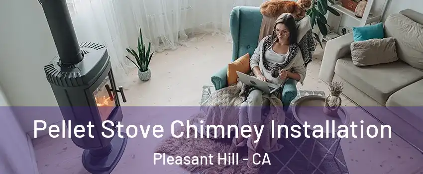  Pellet Stove Chimney Installation Pleasant Hill - CA