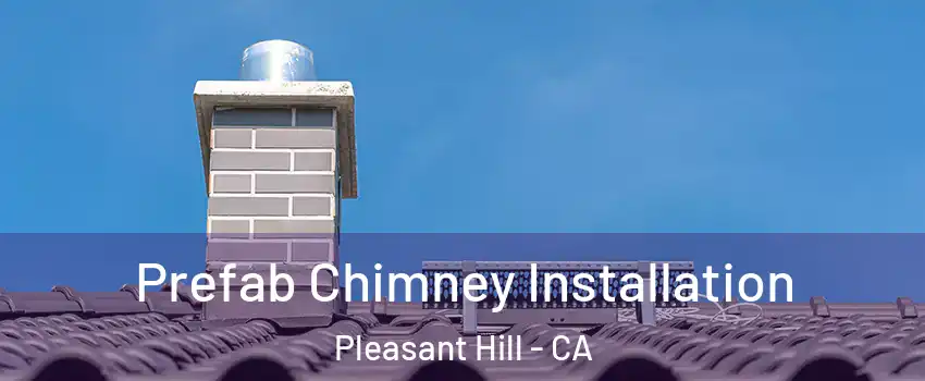  Prefab Chimney Installation Pleasant Hill - CA