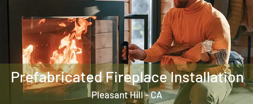  Prefabricated Fireplace Installation Pleasant Hill - CA