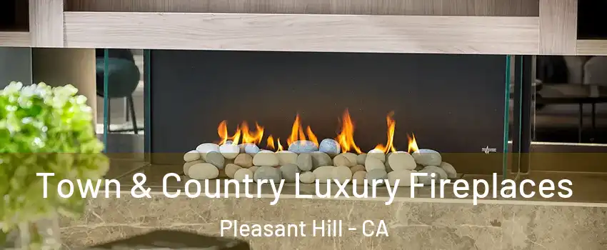  Town & Country Luxury Fireplaces Pleasant Hill - CA