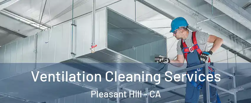  Ventilation Cleaning Services Pleasant Hill - CA