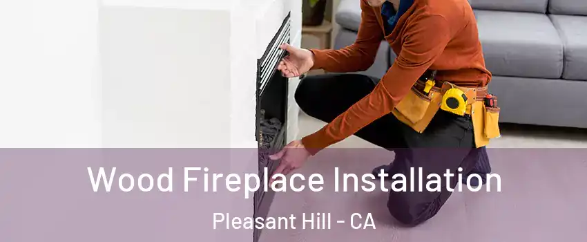  Wood Fireplace Installation Pleasant Hill - CA