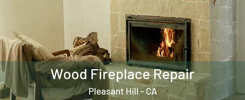  Wood Fireplace Repair Pleasant Hill - CA