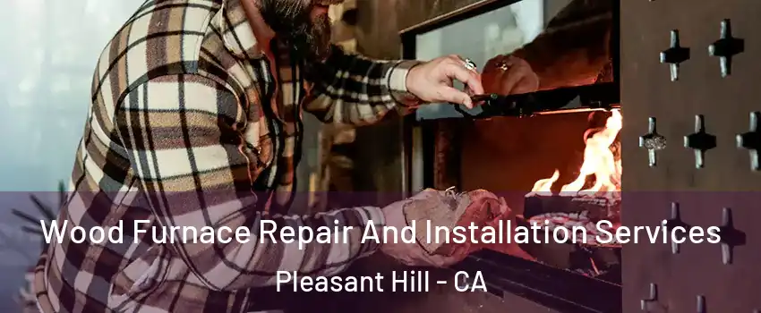  Wood Furnace Repair And Installation Services Pleasant Hill - CA