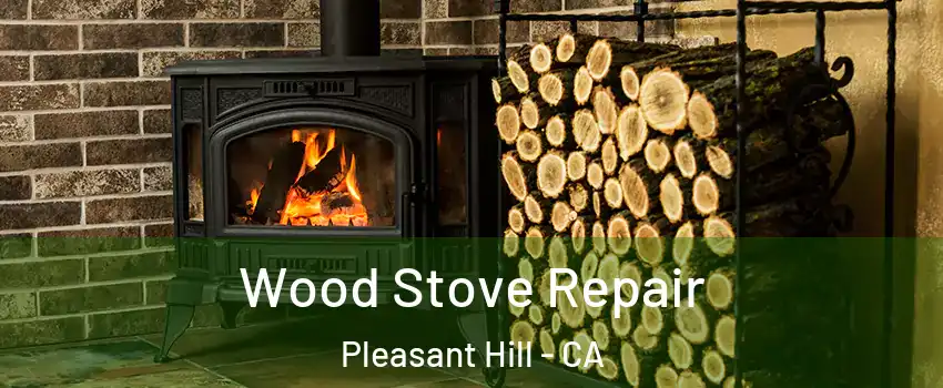  Wood Stove Repair Pleasant Hill - CA